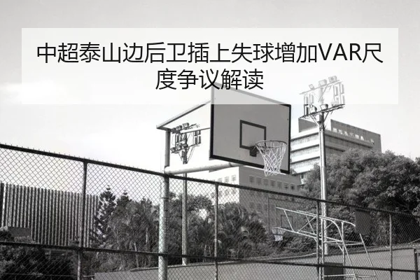 中超泰山边后卫插上失球增加VAR尺度争议解读